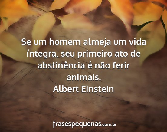Albert Einstein - Se um homem almeja um vida íntegra, seu primeiro...