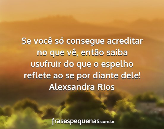 Alexsandra Rios - Se você só consegue acreditar no que vê,...
