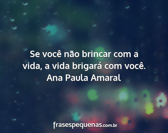 Ana Paula Amaral - Se você não brincar com a vida, a vida brigará...