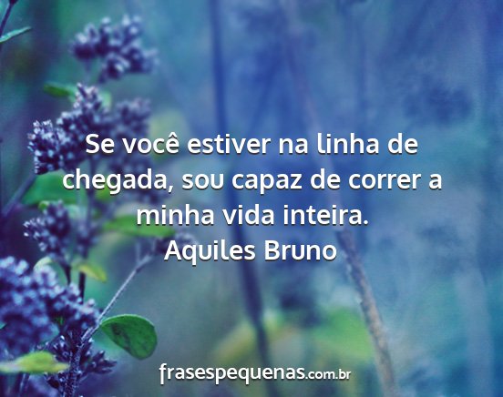 Aquiles Bruno - Se você estiver na linha de chegada, sou capaz...