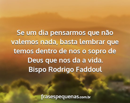Bispo Rodrigo Faddoul - Se um dia pensarmos que não valemos nada, basta...