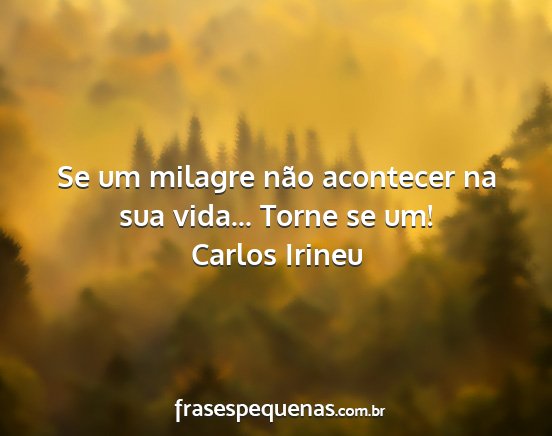 Carlos Irineu - Se um milagre não acontecer na sua vida... Torne...