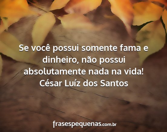 César Luíz dos Santos - Se você possui somente fama e dinheiro, não...