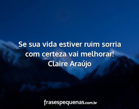 Claire Araújo - Se sua vida estiver ruim sorria com certeza vai...