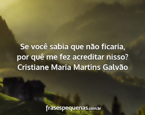 Cristiane Maria Martins Galvão - Se você sabia que não ficaria, por quê me fez...