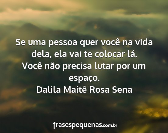 Dalila Maitê Rosa Sena - Se uma pessoa quer você na vida dela, ela vai te...