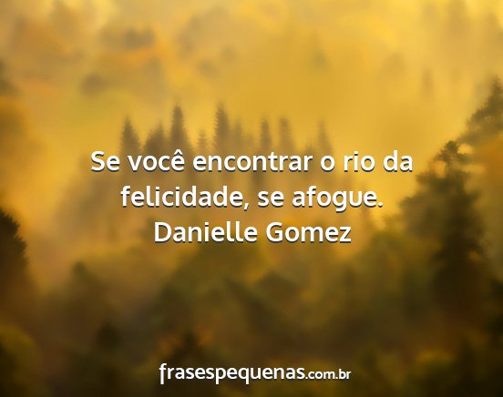 Danielle Gomez - Se você encontrar o rio da felicidade, se afogue....