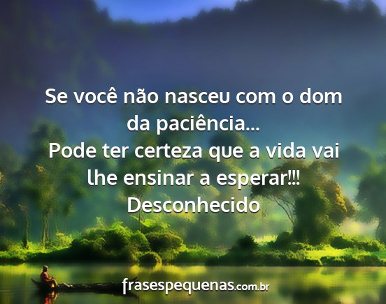 Desconhecido - Se você não nasceu com o dom da paciência......