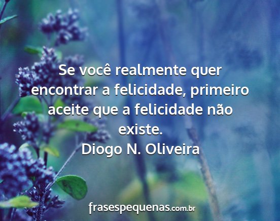 Diogo N. Oliveira - Se você realmente quer encontrar a felicidade,...