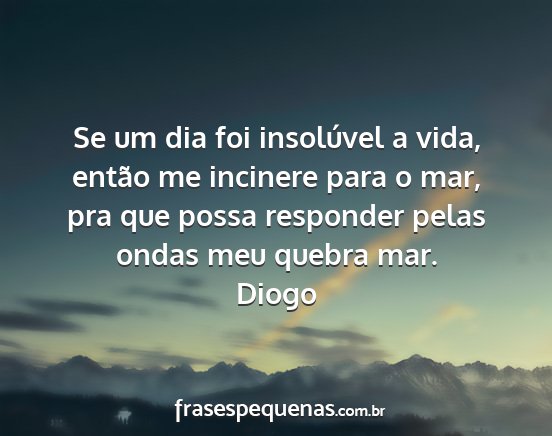 Diogo - Se um dia foi insolúvel a vida, então me...