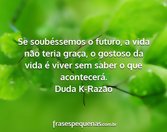 Duda K-Razão - Se soubéssemos o futuro, a vida não teria...