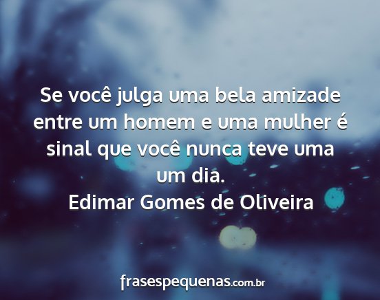 Edimar Gomes de Oliveira - Se você julga uma bela amizade entre um homem e...