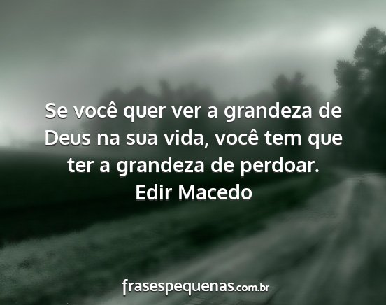 Edir Macedo - Se você quer ver a grandeza de Deus na sua vida,...