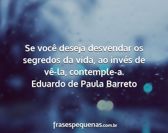 Eduardo de Paula Barreto - Se você deseja desvendar os segredos da vida, ao...
