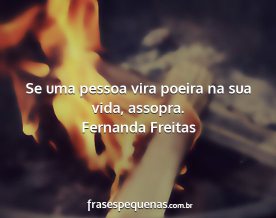 Fernanda Freitas - Se uma pessoa vira poeira na sua vida, assopra....