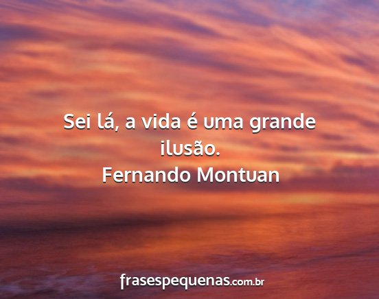 Fernando Montuan - Sei lá, a vida é uma grande ilusão....