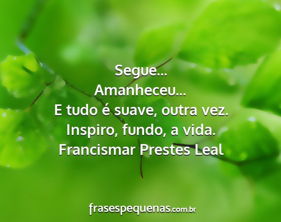 Francismar Prestes Leal - Segue... Amanheceu... E tudo é suave, outra vez....