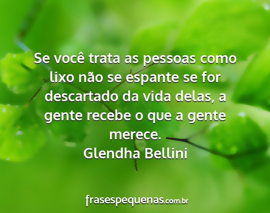 Glendha Bellini - Se você trata as pessoas como lixo não se...