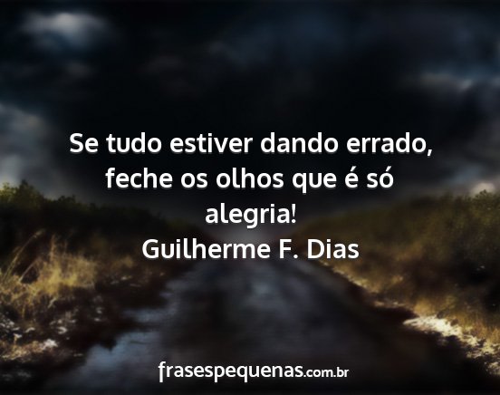 Guilherme F. Dias - Se tudo estiver dando errado, feche os olhos que...