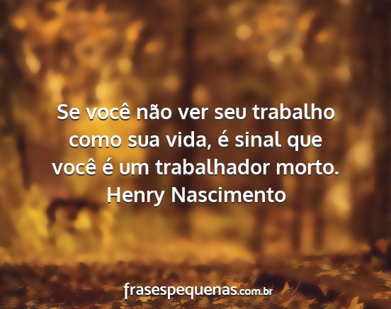 Henry Nascimento - Se você não ver seu trabalho como sua vida, é...