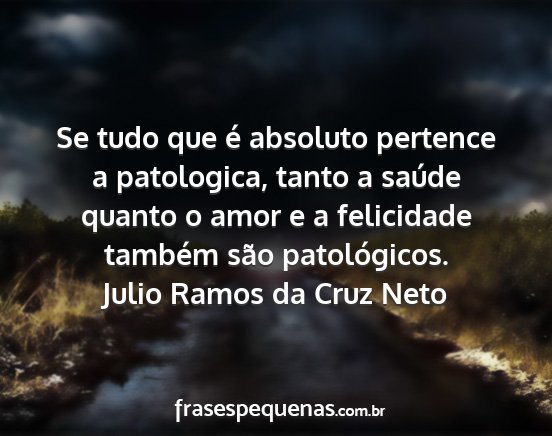 Julio Ramos da Cruz Neto - Se tudo que é absoluto pertence a patologica,...