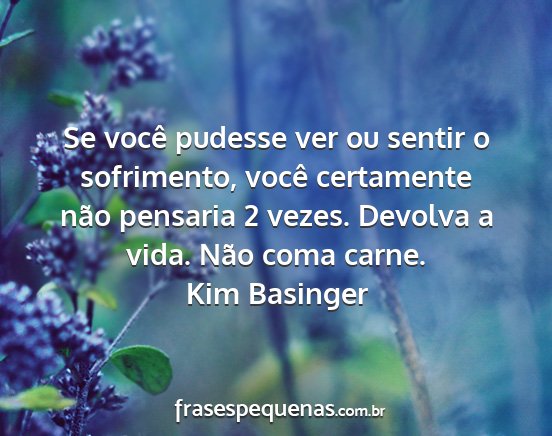 Kim Basinger - Se você pudesse ver ou sentir o sofrimento,...