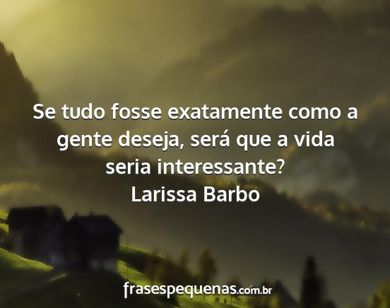 Larissa Barbo - Se tudo fosse exatamente como a gente deseja,...