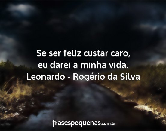 Leonardo - Rogério da Silva - Se ser feliz custar caro, eu darei a minha vida....