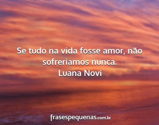 Luana Novi - Se tudo na vida fosse amor, não sofreriamos...