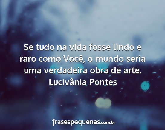 Lucivânia Pontes - Se tudo na vida fosse lindo e raro como Você, o...