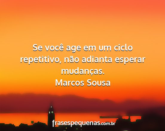 Marcos Sousa - Se você age em um ciclo repetitivo, não adianta...