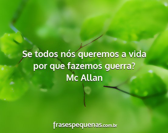 Mc Allan - Se todos nós queremos a vida por que fazemos...