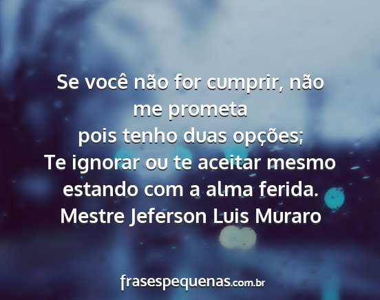 Mestre Jeferson Luis Muraro - Se você não for cumprir, não me prometa pois...