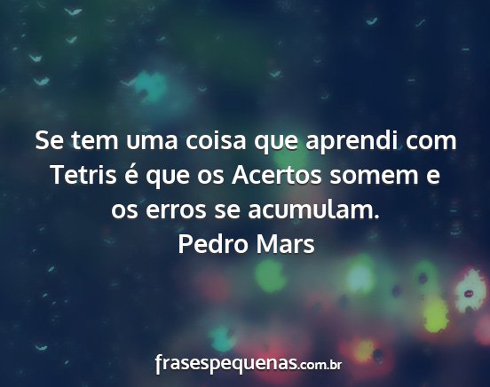 Pedro Mars - Se tem uma coisa que aprendi com Tetris é que os...