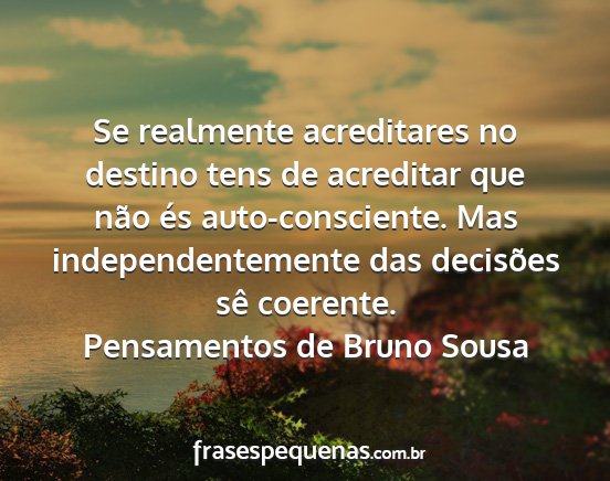 Pensamentos de Bruno Sousa - Se realmente acreditares no destino tens de...