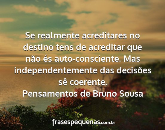 Pensamentos de Bruno Sousa - Se realmente acreditares no destino tens de...