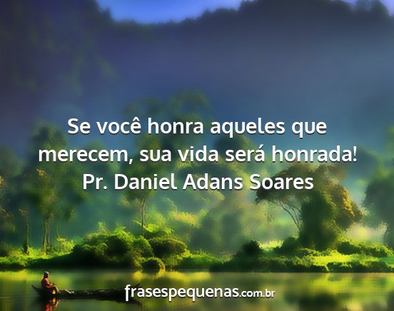 Pr. Daniel Adans Soares - Se você honra aqueles que merecem, sua vida...