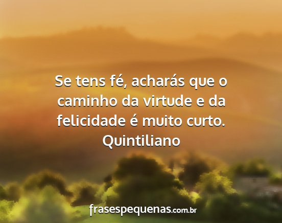 Quintiliano - Se tens fé, acharás que o caminho da virtude e...