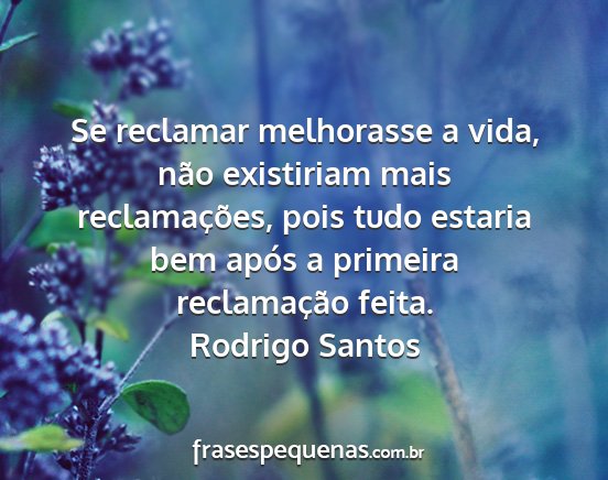 Rodrigo Santos - Se reclamar melhorasse a vida, não existiriam...