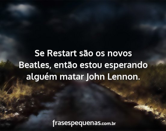 Se Restart são os novos Beatles, então estou...