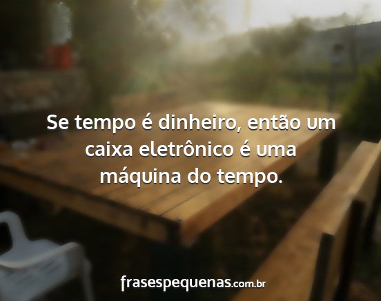 Se tempo é dinheiro, então um caixa eletrônico...