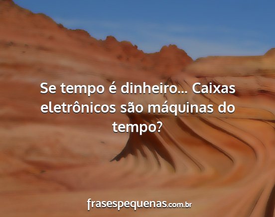 Se tempo é dinheiro... Caixas eletrônicos são...