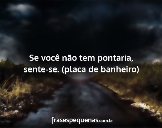 Se você não tem pontaria, sente-se. (placa de...
