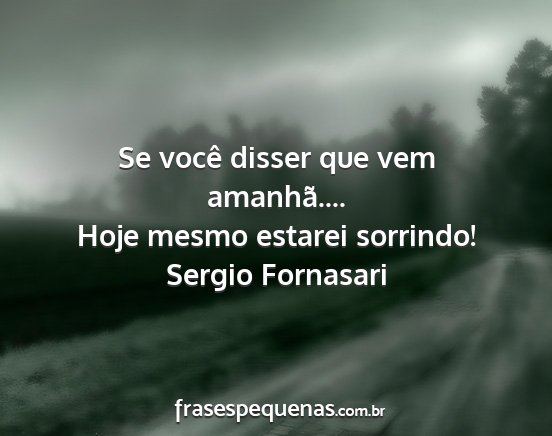 Sergio Fornasari - Se você disser que vem amanhã.... Hoje mesmo...