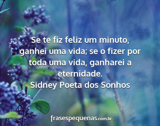 Sidney Poeta dos Sonhos - Se te fiz feliz um minuto, ganhei uma vida; se o...