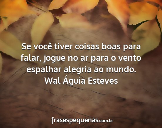 Wal Águia Esteves - Se você tiver coisas boas para falar, jogue no...