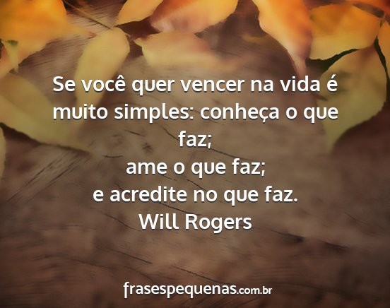 Will Rogers - Se você quer vencer na vida é muito simples:...