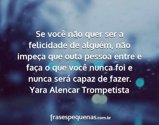 Yara Alencar Trompetista - Se você não quer ser a felicidade de alguém,...