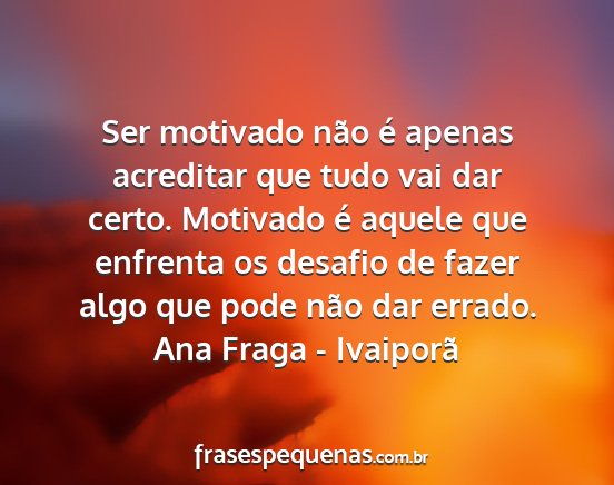 Ana Fraga - Ivaiporã - Ser motivado não é apenas acreditar que tudo...
