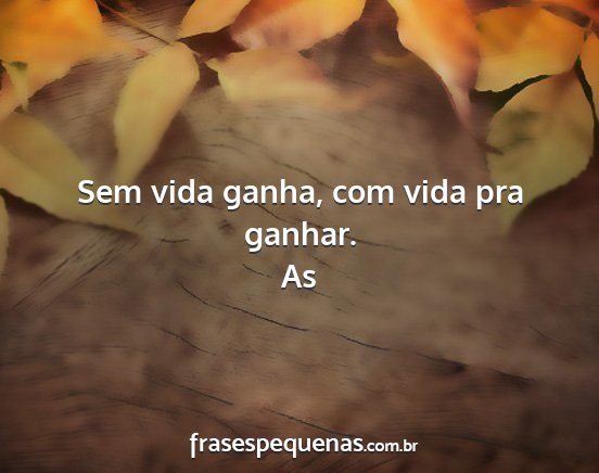 As - Sem vida ganha, com vida pra ganhar....